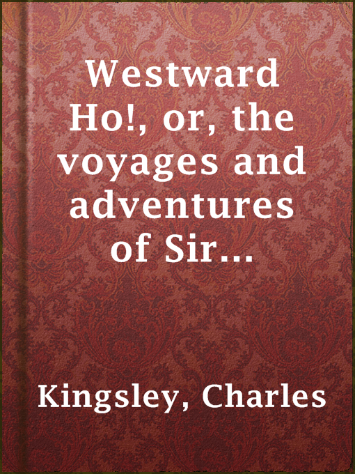 Title details for Westward Ho!, or, the voyages and adventures of Sir Amyas Leigh, Knight, of Burrough, in the county of Devon, in the reign of her most glorious majesty Queen Elizabeth by Charles Kingsley - Available